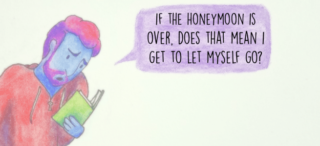 If the honeymoon is over, does that mean I get to let myself go?