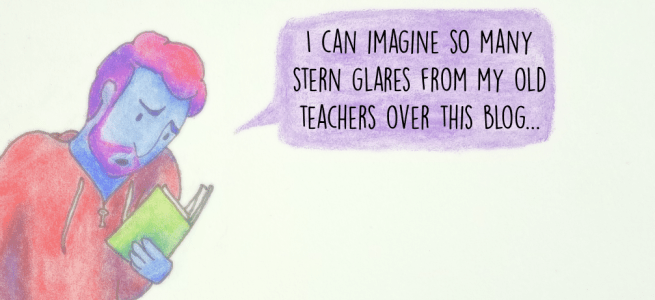 I can imagine so many stern glares from my old teachers over this blog...