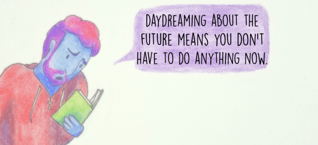 Daydreaming about the future means you don't have to do anything now.
