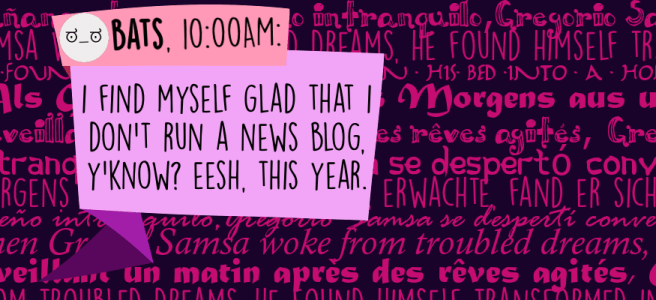 I find myself glad that I don't run a news blog, y'know? Eesh, this year.