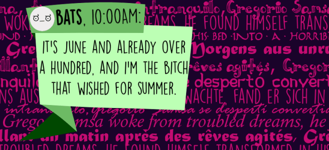 It's June and already over a hundred, and I'm the bitch that wished for summer.