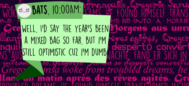 Well, I'd say the year's been a mixed bag so far, but I'm still optimistic cuz I'm dumb